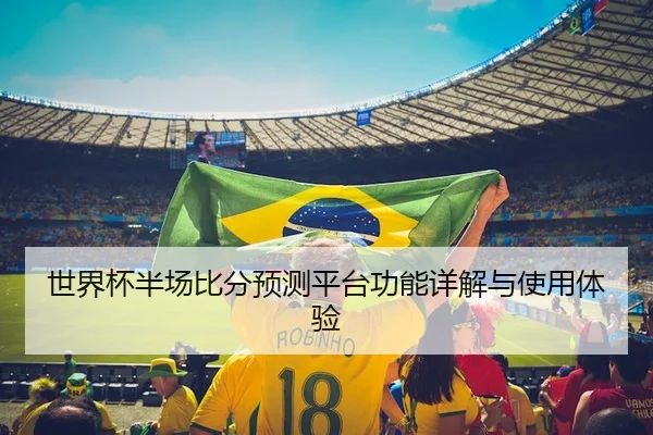 世界杯半场比分预测平台功能详解与使用体验